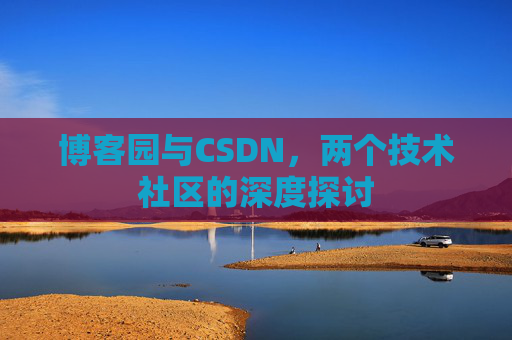 博客园与CSDN,两个技术社区的深度探讨
